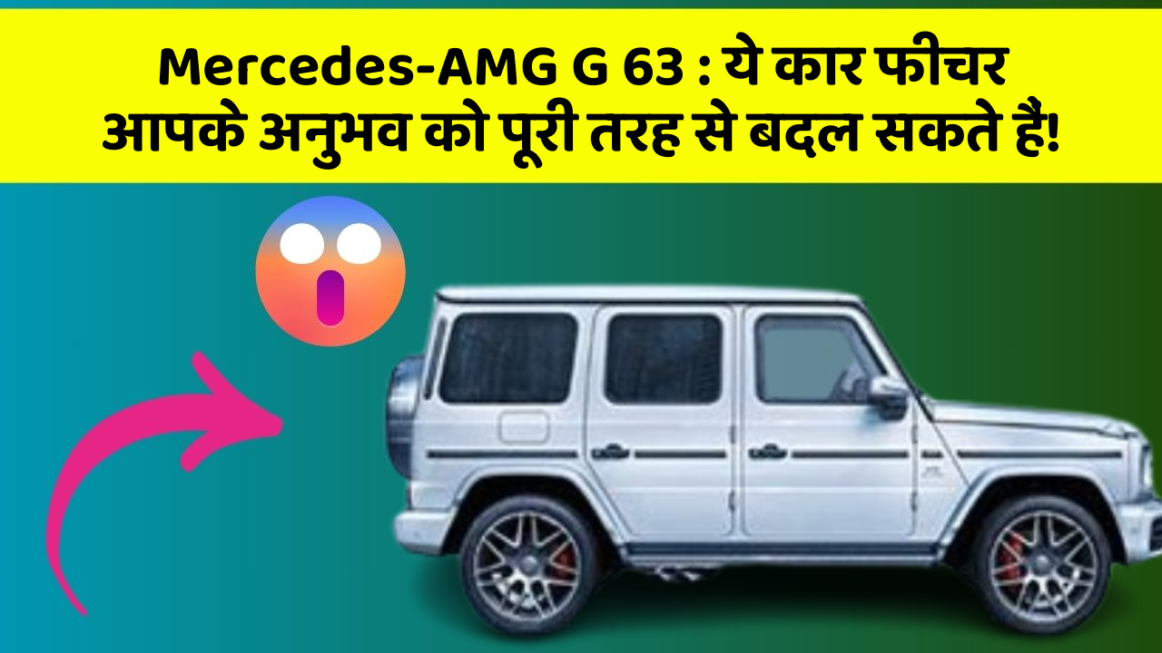 Mercedes-AMG G 63: ये कार फीचर आपके अनुभव को पूरी तरह से बदल सकते हैं!