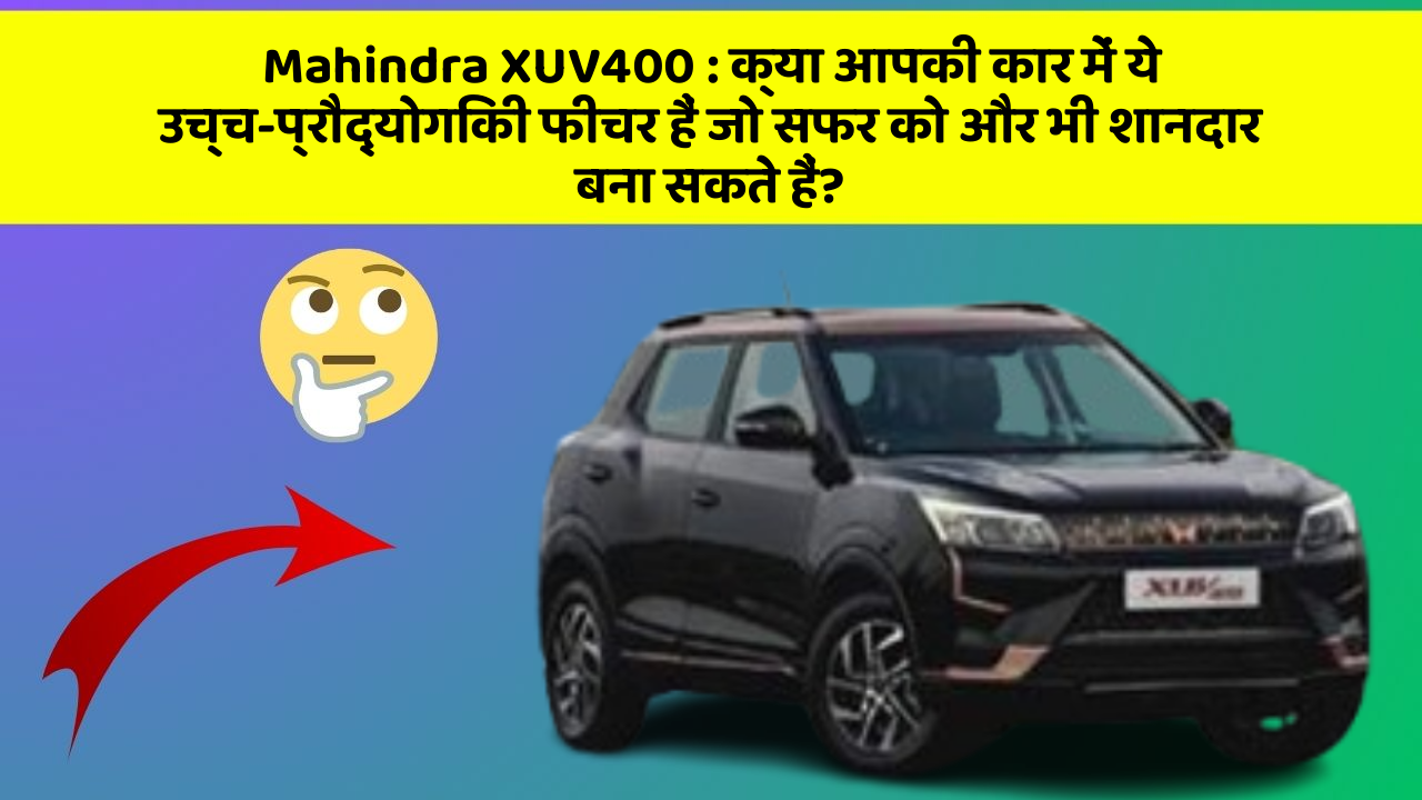 Mahindra XUV400 : क्या आपकी कार में ये उच्च-प्रौद्योगिकी फीचर हैं जो सफर को और भी शानदार बना सकते हैं?