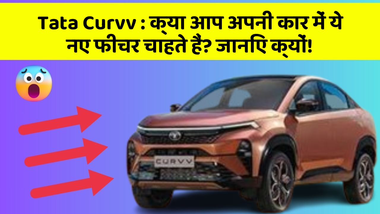 Tata Curvv : क्या आप अपनी कार में ये नए फीचर चाहते हैं? जानिए क्यों!