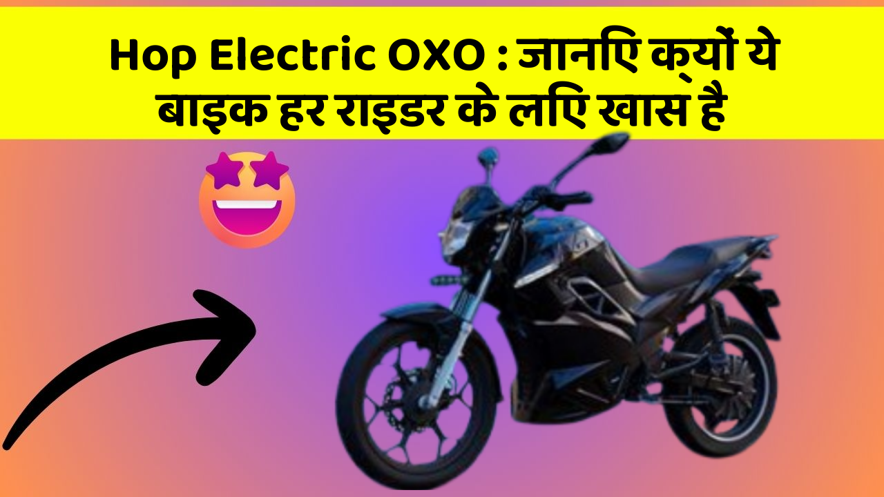 Hop Electric OXO: जानिए क्यों ये बाइक हर राइडर के लिए खास है