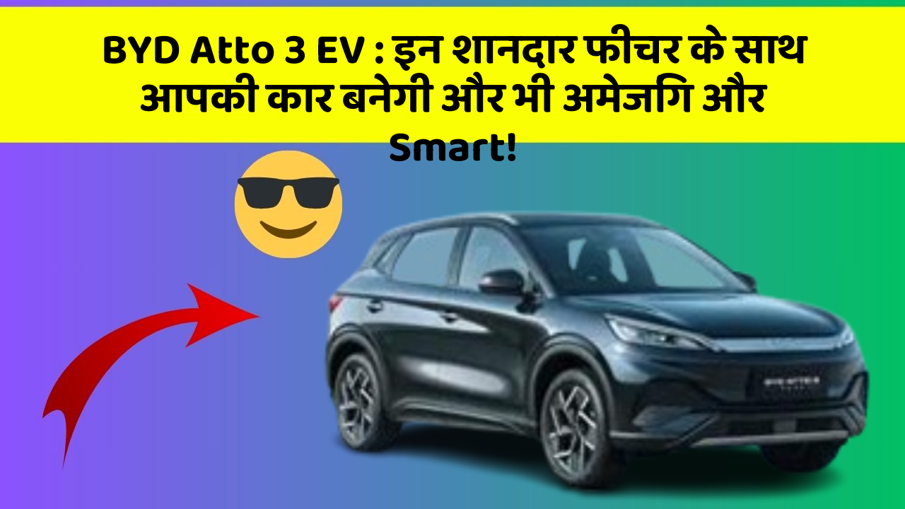 BYD Atto 3 EV:इन शानदार फीचर के साथ आपकी कार बनेगी और भी अमेजिंग और Smart!