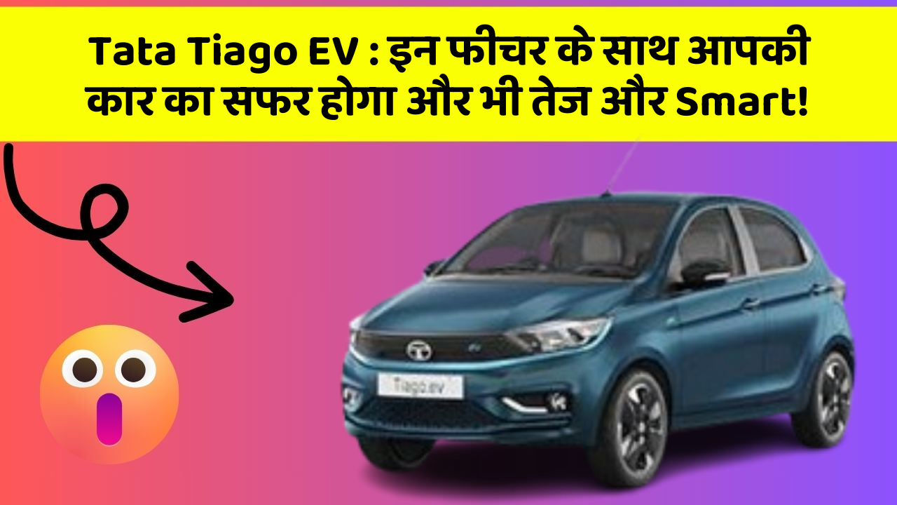 Tata Tiago EV:इन फीचर के साथ आपकी कार का सफर होगा और भी तेज और Smart!