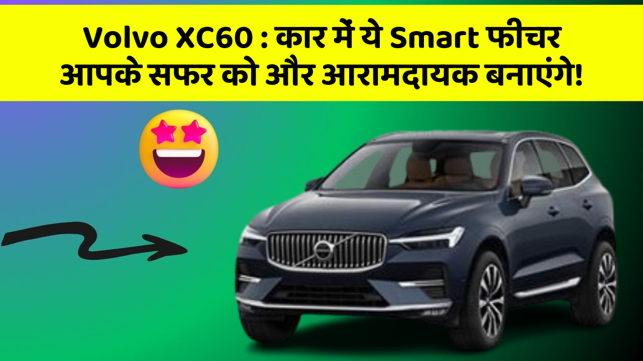 Volvo XC60 : कार में ये Smart फीचर आपके सफर को और आरामदायक बनाएंगे!