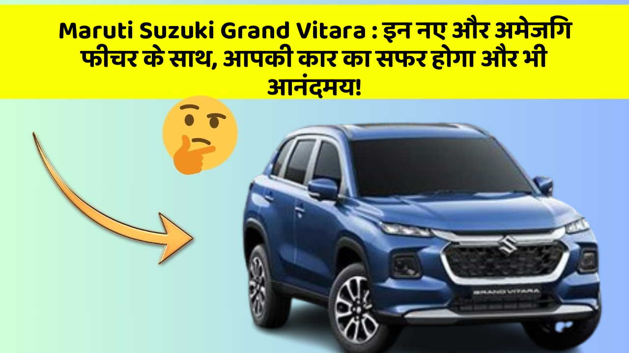 Maruti Suzuki Grand Vitara : इन नए और अमेजिंग फीचर के साथ, आपकी कार का सफर होगा और भी आनंदमय!