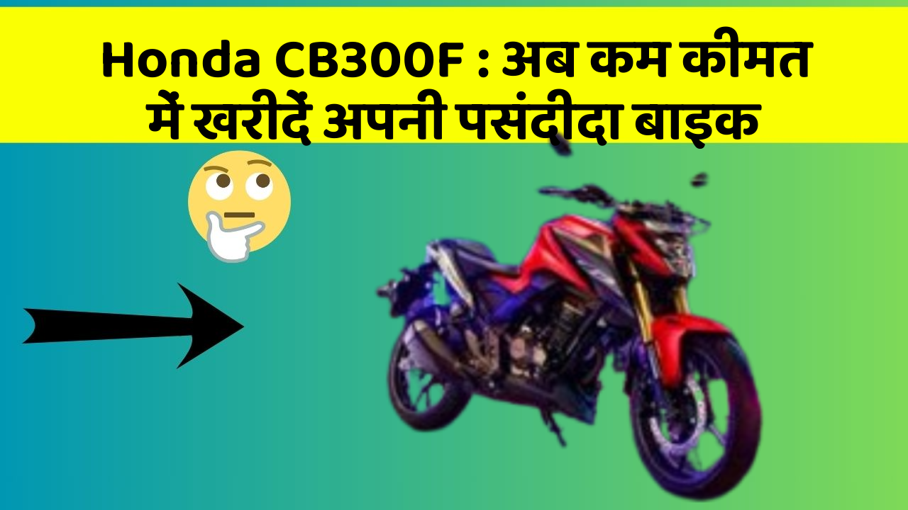 Honda CB300F: अब कम कीमत में खरीदें अपनी पसंदीदा बाइक