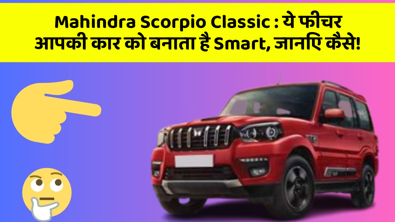 Mahindra Scorpio Classic : ये फीचर आपकी कार को बनाता है Smart, जानिए कैसे!