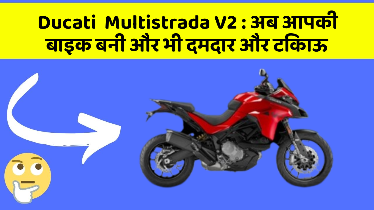 Ducati  Multistrada V2: अब आपकी बाइक बनी और भी दमदार और टिकाऊ