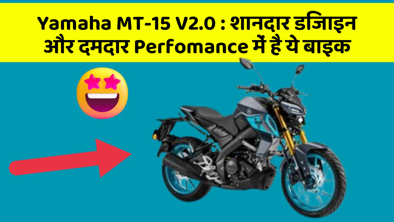 Yamaha MT-15 V2.0: शानदार डिजाइन और दमदार Perfomance में है ये बाइक