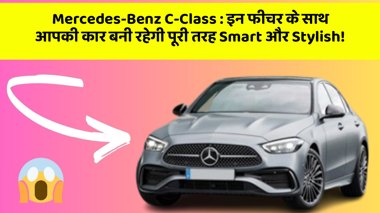 Mercedes-Benz C-Class: इन फीचर के साथ आपकी कार बनी रहेगी पूरी तरह Smart और Stylish!