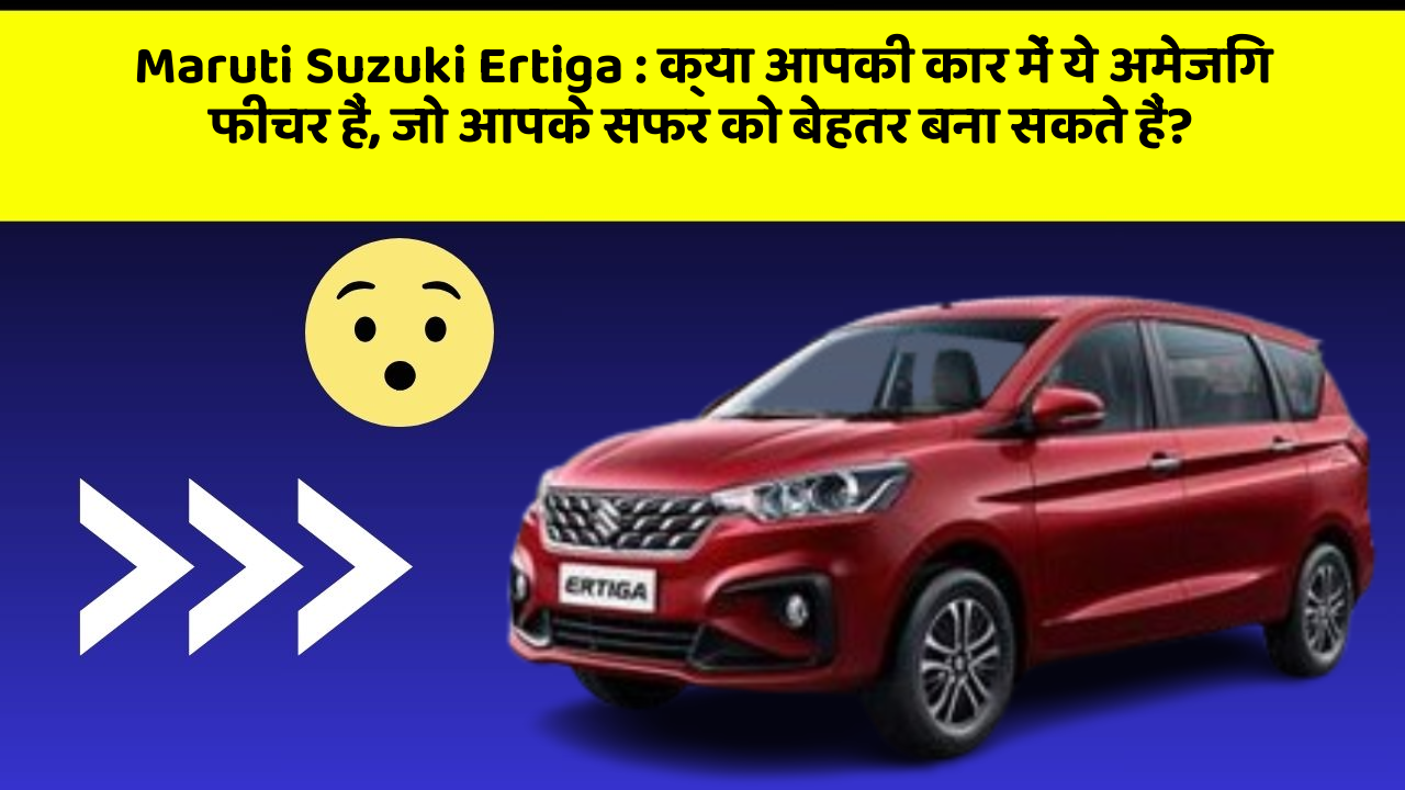 Maruti Suzuki Ertiga: क्या आपकी कार में ये अमेजिंग फीचर हैं, जो आपके सफर को बेहतर बना सकते हैं?