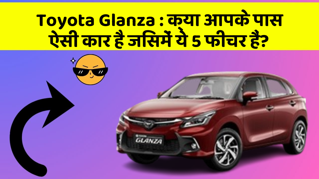 Toyota Glanza: क्या आपके पास ऐसी कार है जिसमें ये 5 फीचर हैं?