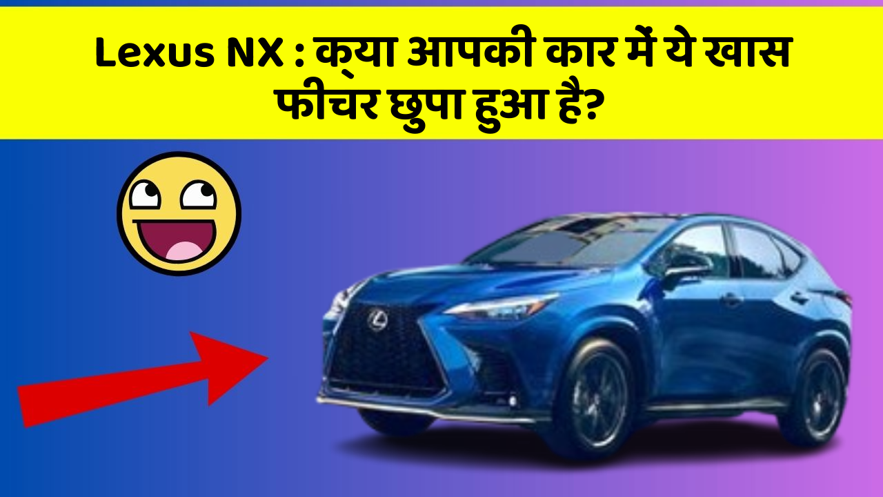 Lexus NX : क्या आपकी कार में ये खास फीचर छुपा हुआ है?