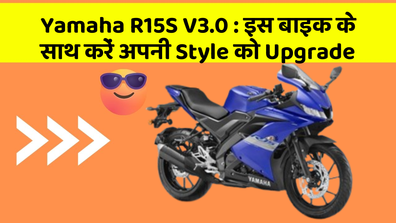 Yamaha R15S V3.0 : इस बाइक के साथ करें अपनी Style को Upgrade