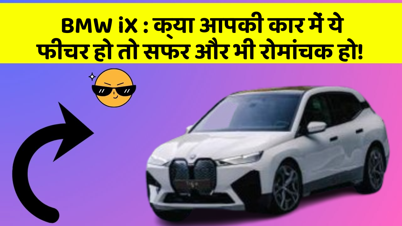 BMW iX : क्या आपकी कार में ये फीचर हो तो सफर और भी रोमांचक हो!