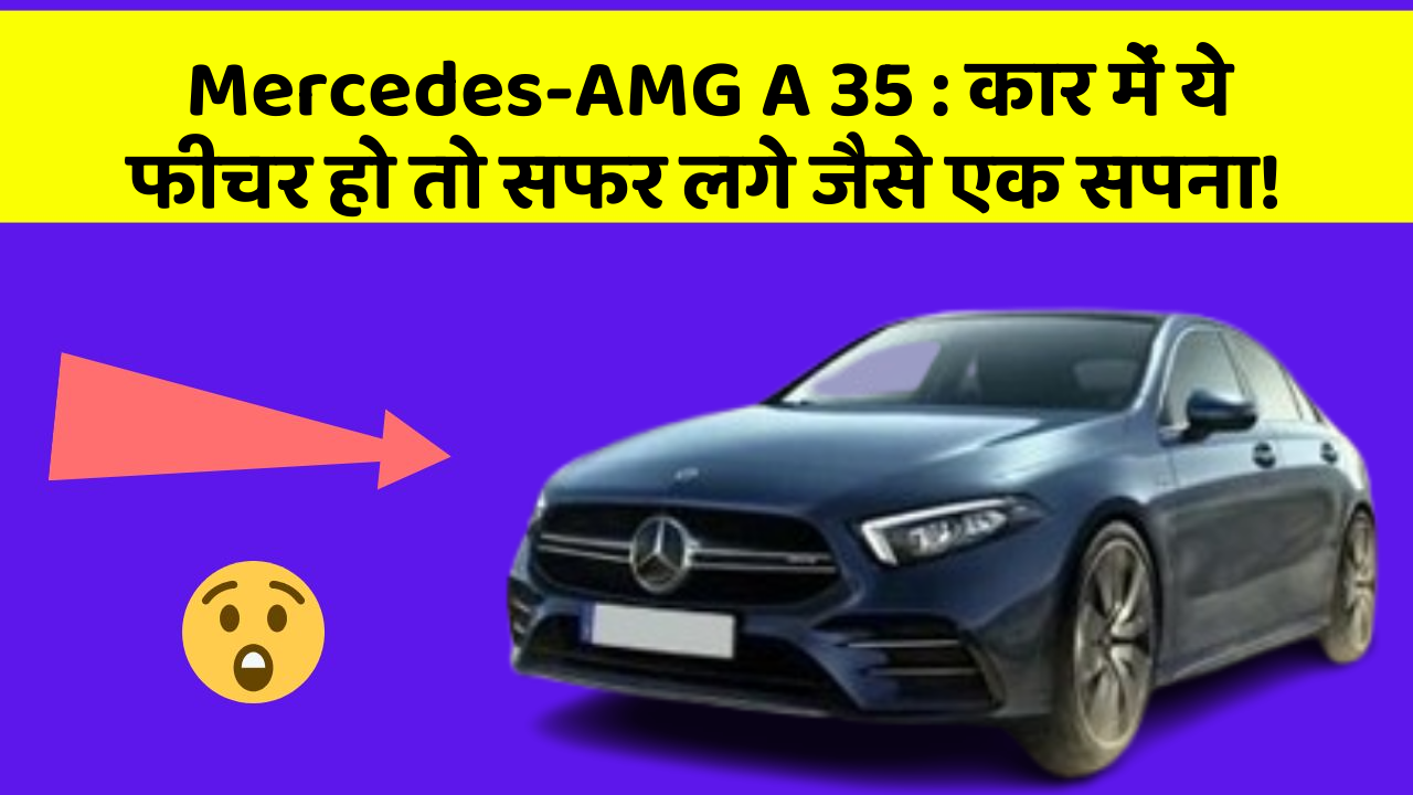 Mercedes-AMG A 35:कार में ये फीचर हो तो सफर लगे जैसे एक सपना!
