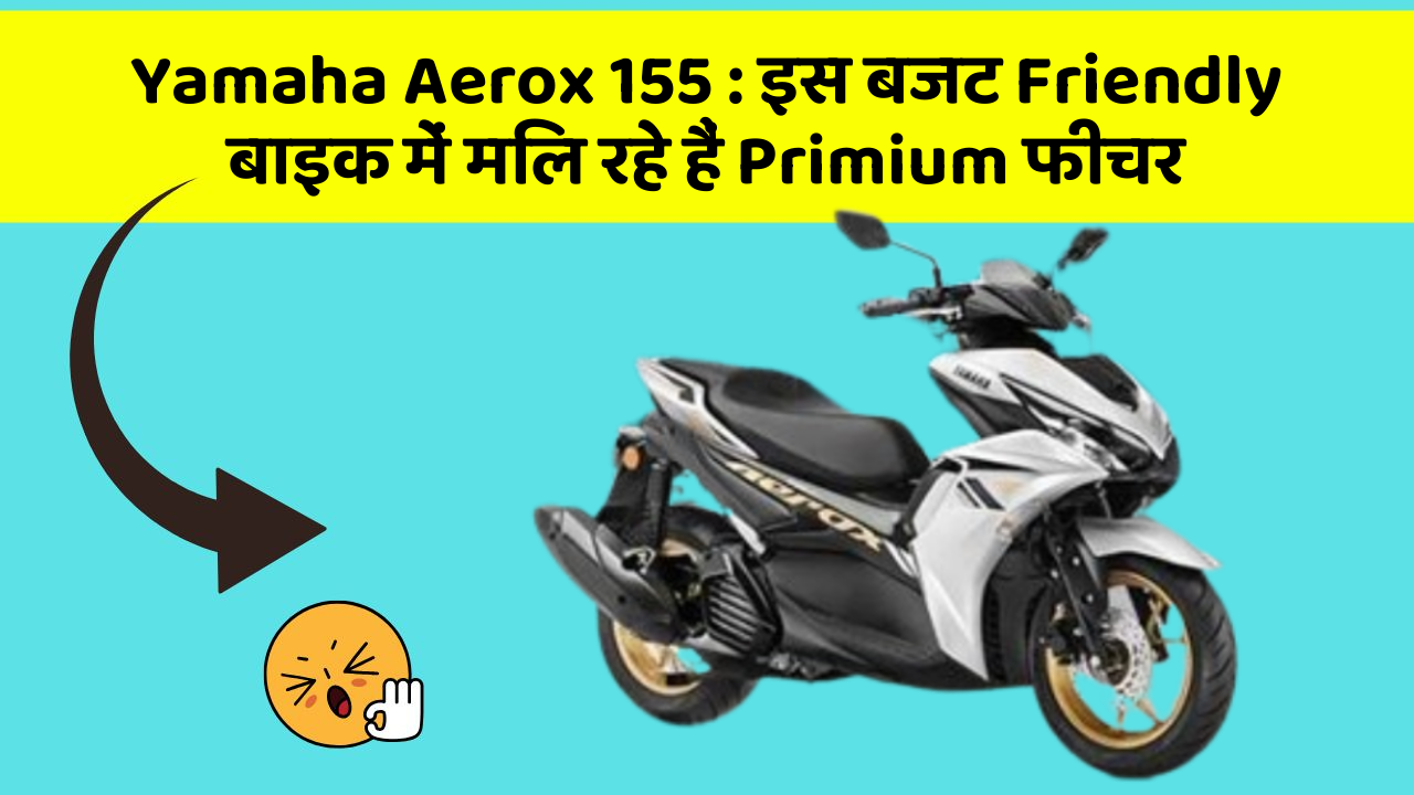 Yamaha Aerox 155 : इस बजट Friendly बाइक में मिल रहे हैं Primium फीचर
