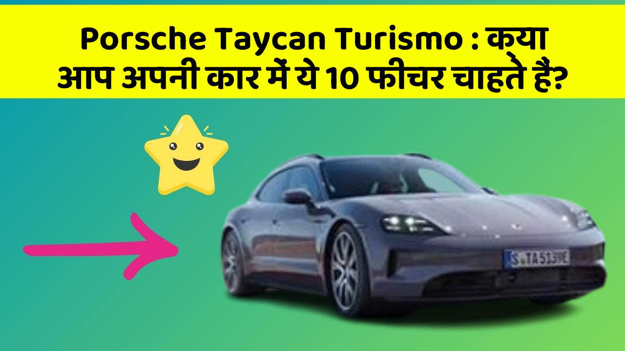 Porsche Taycan Turismo: क्या आप अपनी कार में ये 10 फीचर चाहते हैं?