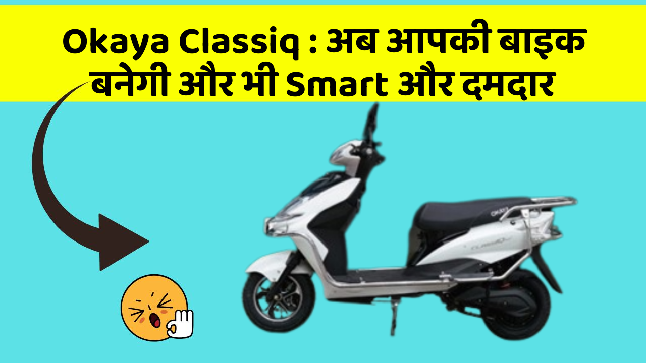 Okaya Classiq: अब आपकी बाइक बनेगी और भी Smart और दमदार
