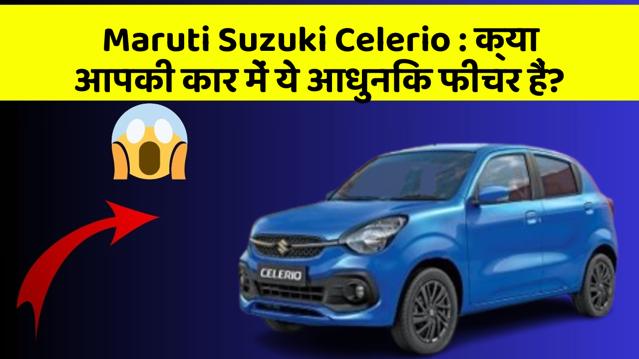 Maruti Suzuki Celerio: क्या आपकी कार में ये आधुनिक फीचर हैं?