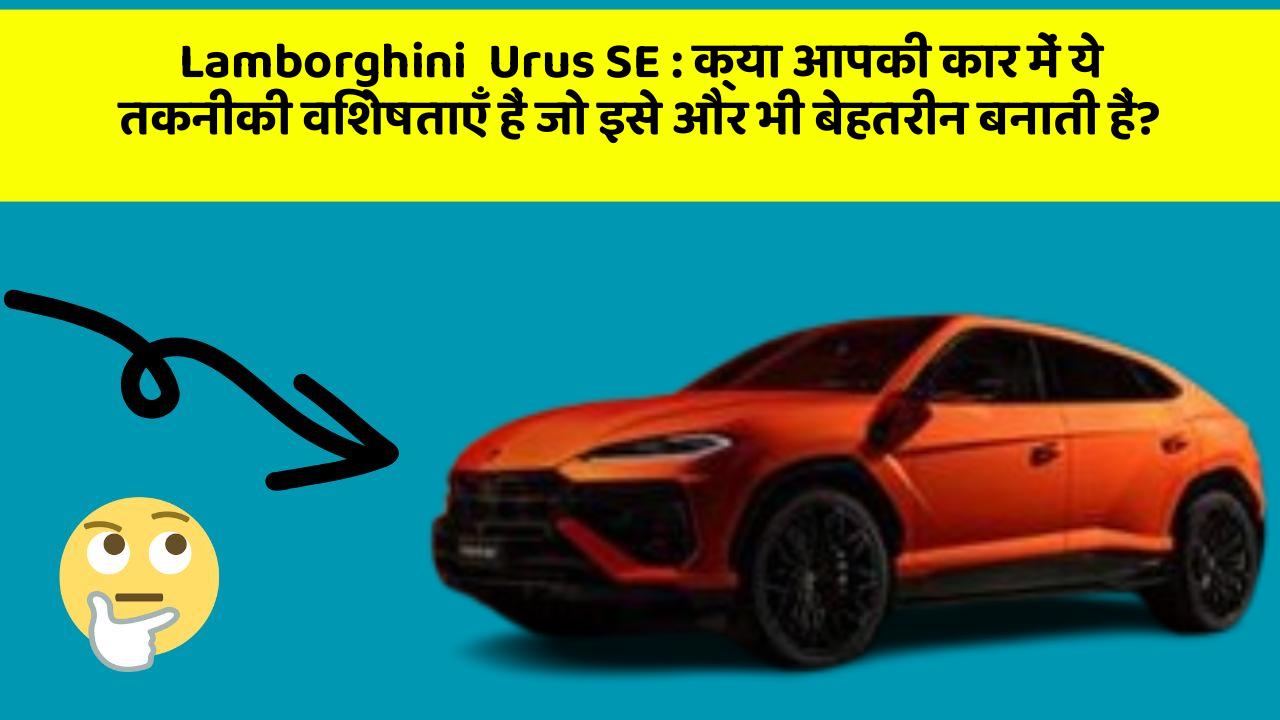 Lamborghini  Urus SE : क्या आपकी कार में ये तकनीकी विशेषताएँ हैं जो इसे और भी बेहतरीन बनाती हैं?