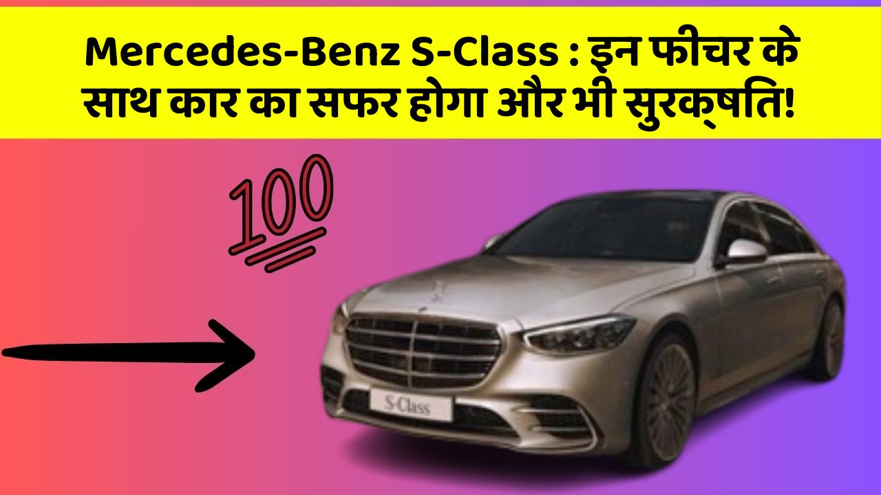 Mercedes-Benz S-Class: इन फीचर के साथ कार का सफर होगा और भी सुरक्षित!