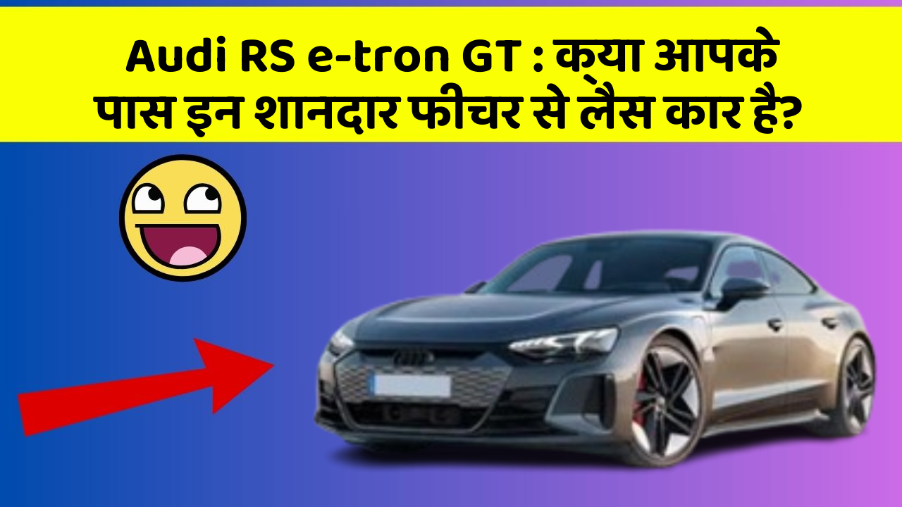 Audi RS e-tron GT: क्या आपके पास इन शानदार फीचर से लैस कार है?