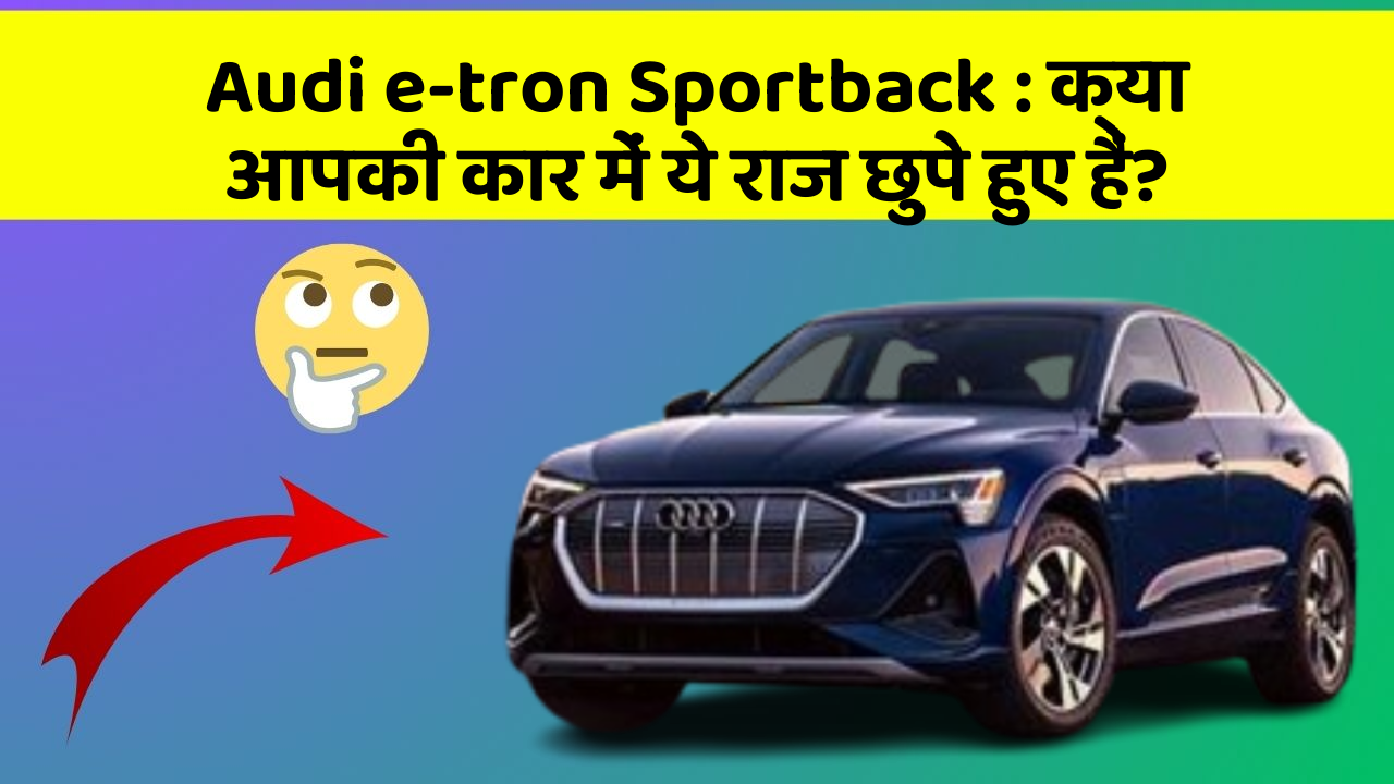 Audi e-tron Sportback : क्या आपकी कार में ये राज छुपे हुए हैं?
