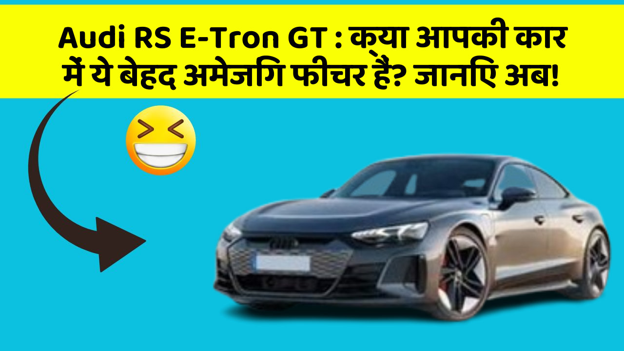 Audi RS E-Tron GT:क्या आपकी कार में ये बेहद अमेजिंग फीचर हैं? जानिए अब!