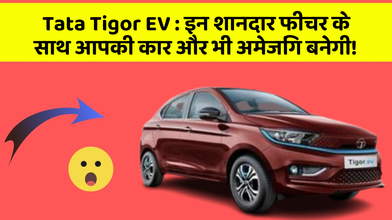 Tata Tigor EV : इन शानदार फीचर के साथ आपकी कार और भी अमेजिंग बनेगी!