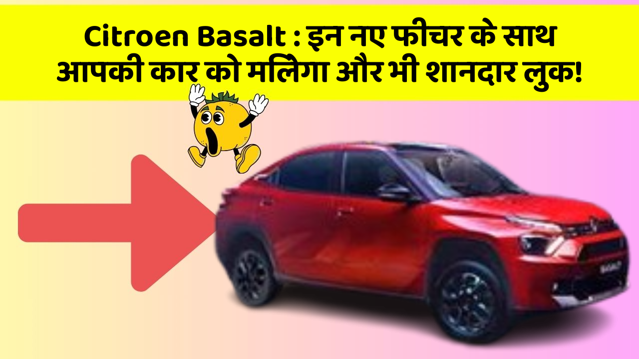 Citroen Basalt : इन नए फीचर के साथ आपकी कार को मिलेगा और भी शानदार लुक!