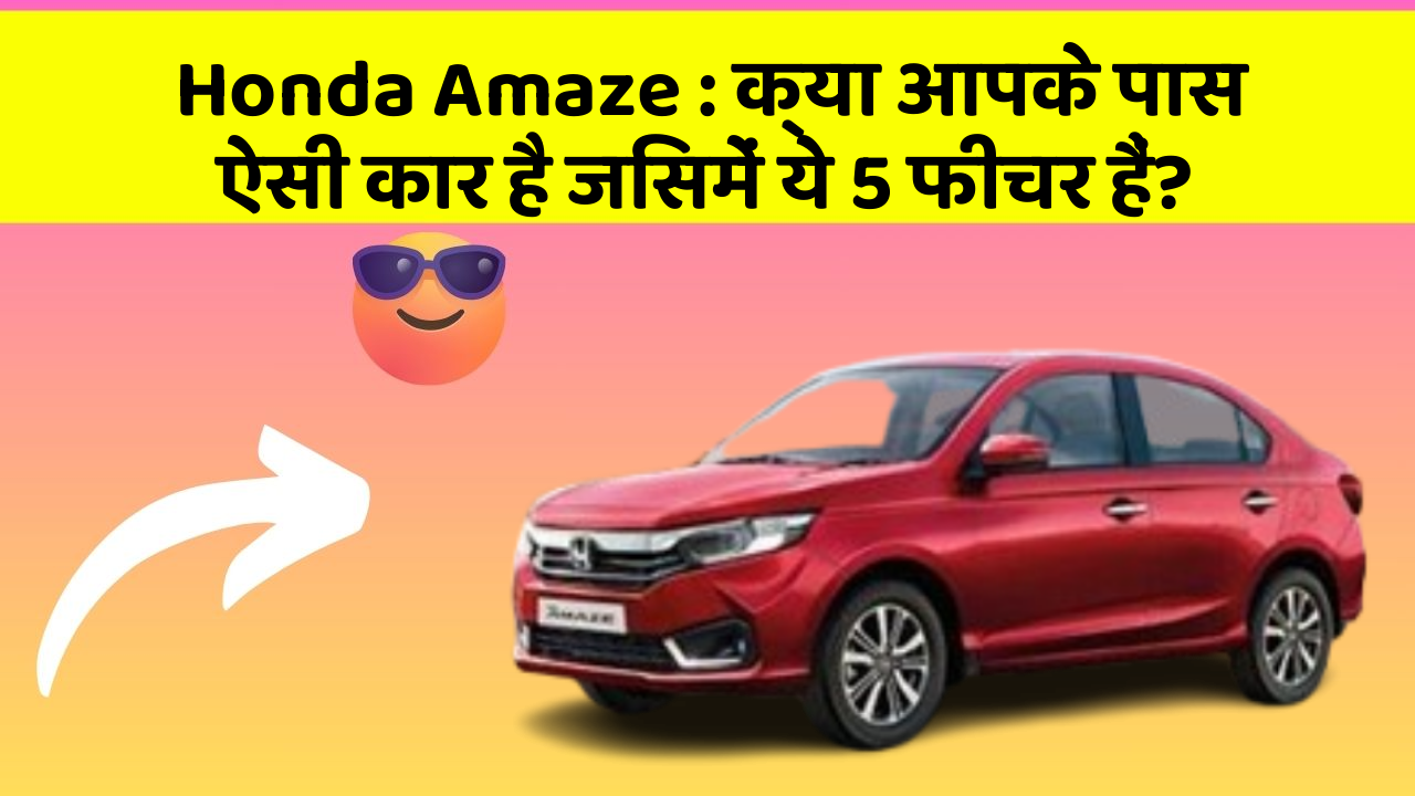 Honda Amaze: क्या आपके पास ऐसी कार है जिसमें ये 5 फीचर हैं?