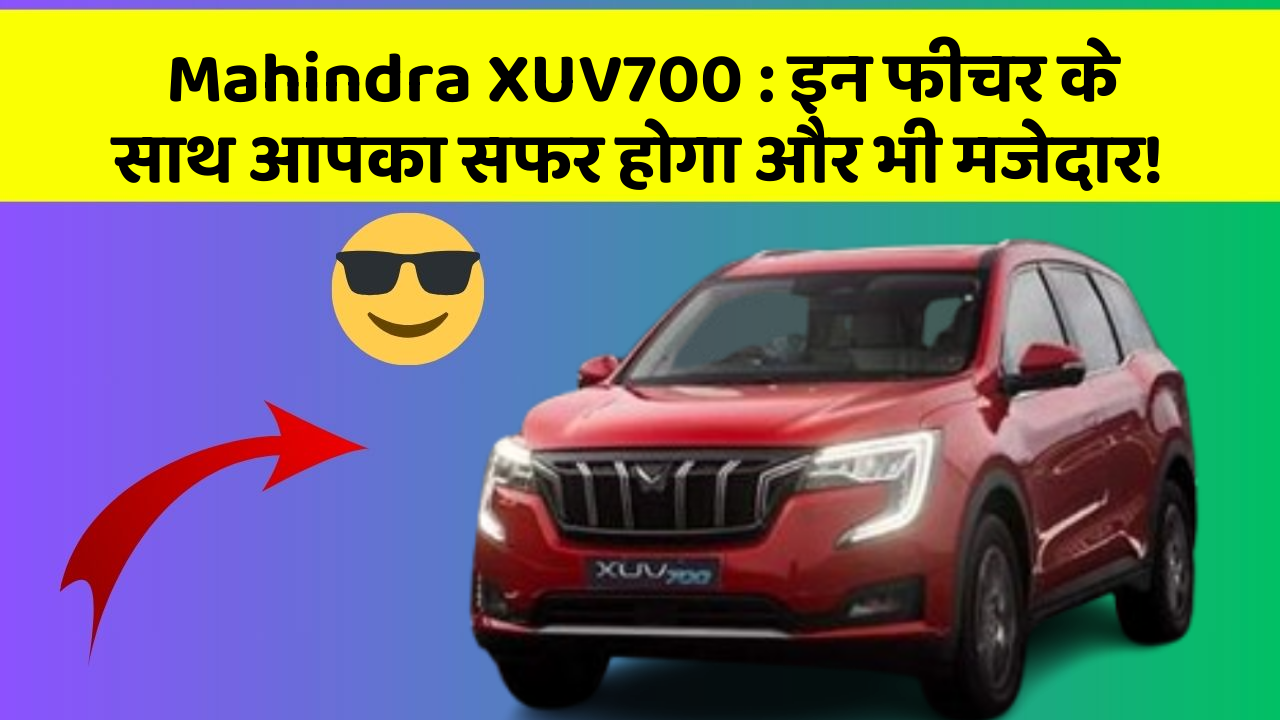 Mahindra XUV700 : इन फीचर के साथ आपका सफर होगा और भी मजेदार!