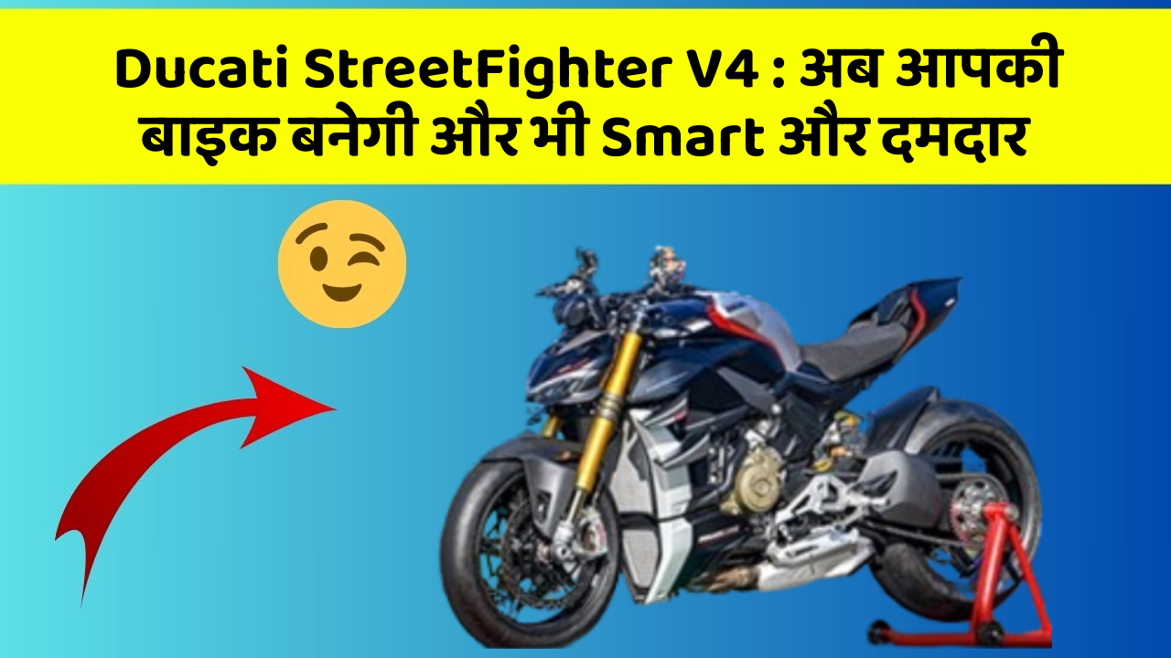 Ducati StreetFighter V4: अब आपकी बाइक बनेगी और भी Smart और दमदार
