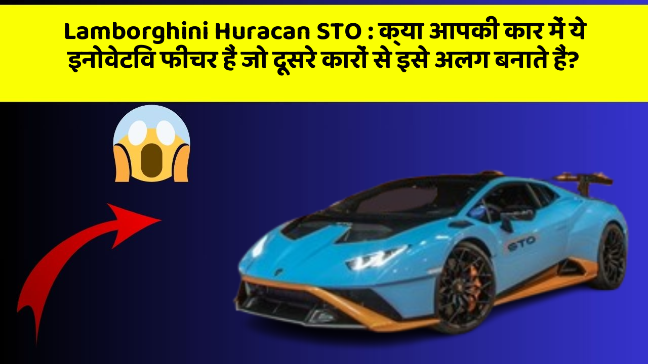 Lamborghini Huracan STO: क्या आपकी कार में ये इनोवेटिव फीचर हैं जो दूसरे कारों से इसे अलग बनाते हैं?