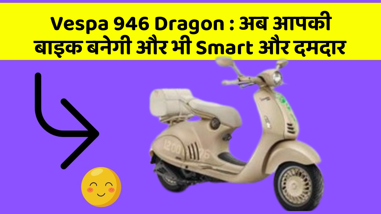 Vespa 946 Dragon : अब आपकी बाइक बनेगी और भी Smart और दमदार