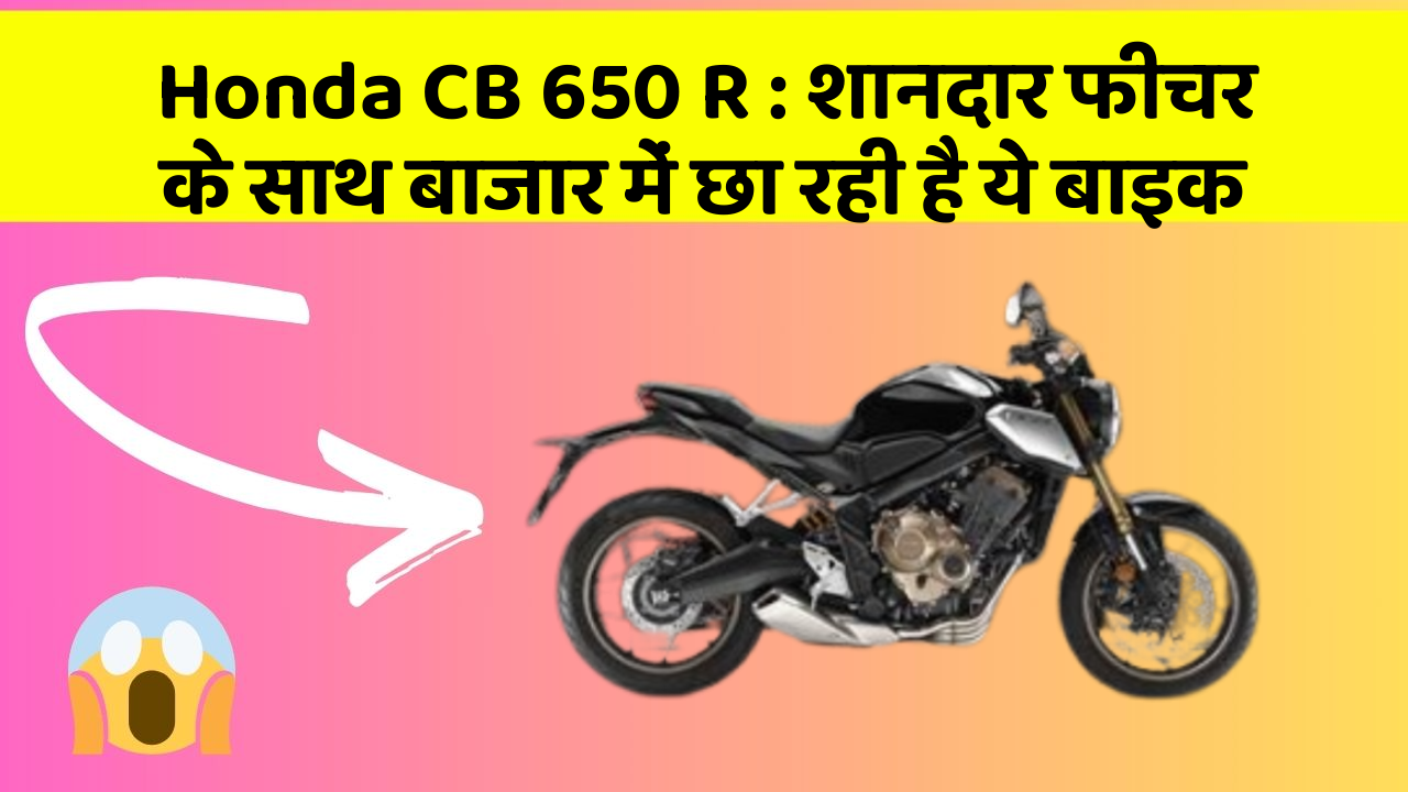 Honda CB 650 R: शानदार फीचर के साथ बाजार में छा रही है ये बाइक