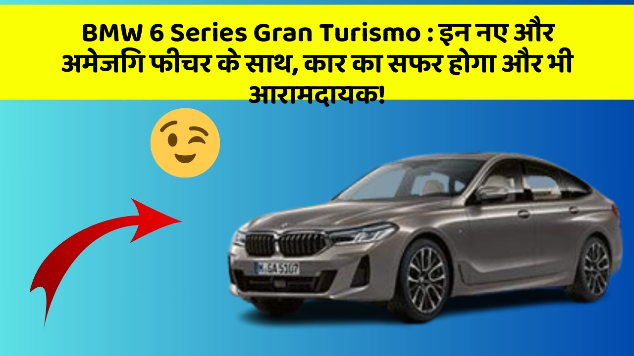 BMW 6 Series Gran Turismo: इन नए और अमेजिंग फीचर के साथ, कार का सफर होगा और भी आरामदायक!