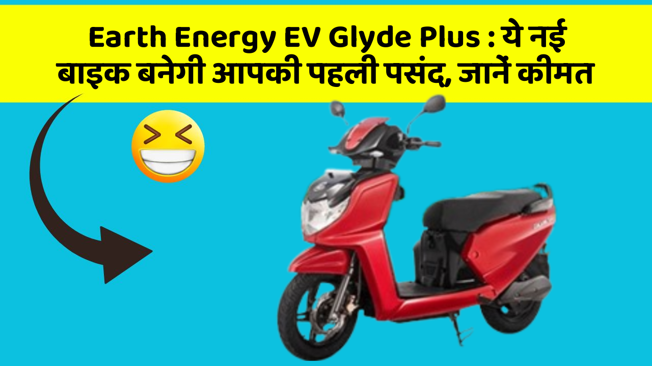 Earth Energy EV Glyde Plus : ये नई बाइक बनेगी आपकी पहली पसंद, जानें कीमत
