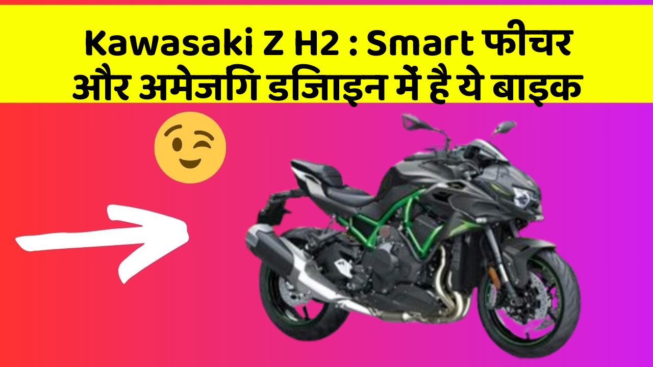 Kawasaki Z H2: Smart फीचर और अमेजिंग डिजाइन में है ये बाइक
