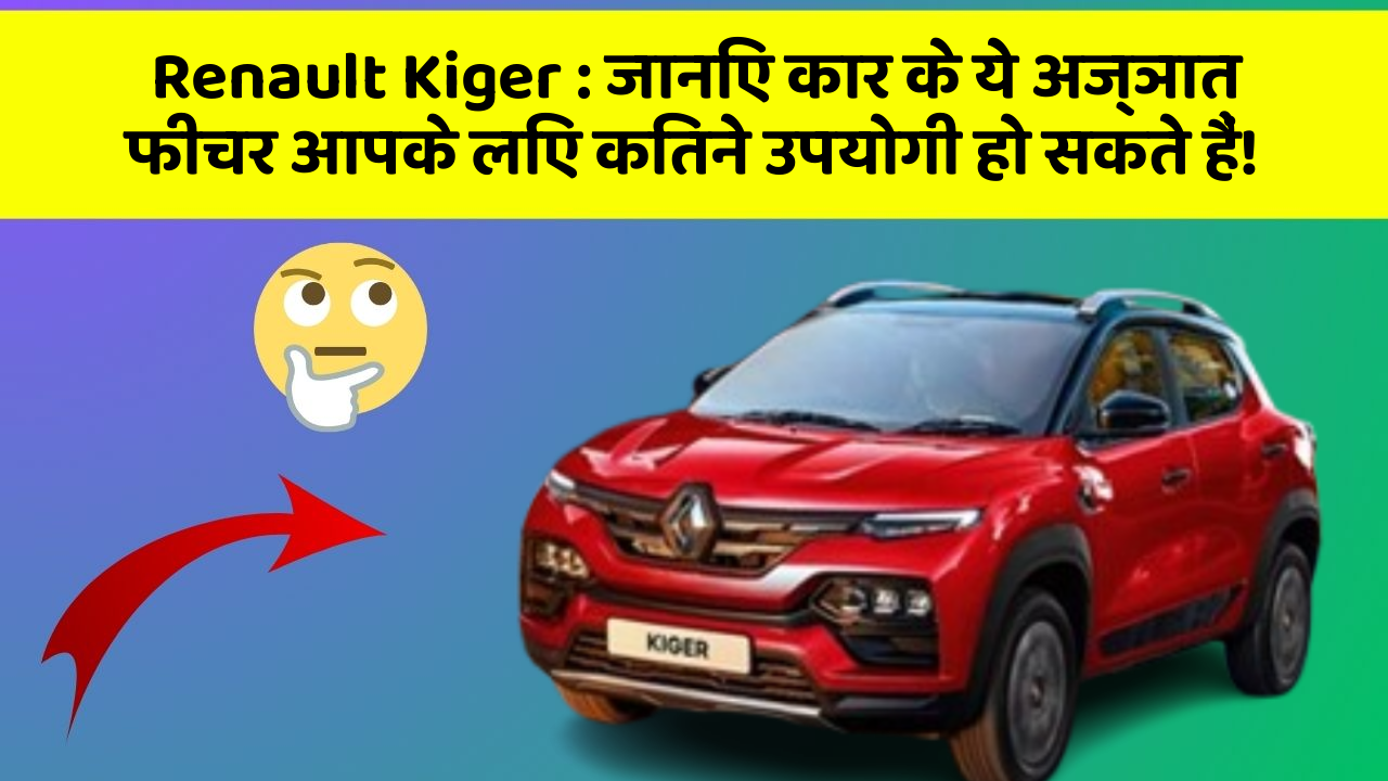 Renault Kiger: जानिए कार के ये अज्ञात फीचर आपके लिए कितने उपयोगी हो सकते हैं!