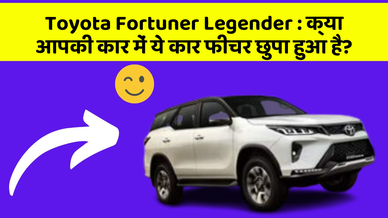 Toyota Fortuner Legender: क्या आपकी कार में ये कार फीचर छुपा हुआ है?
