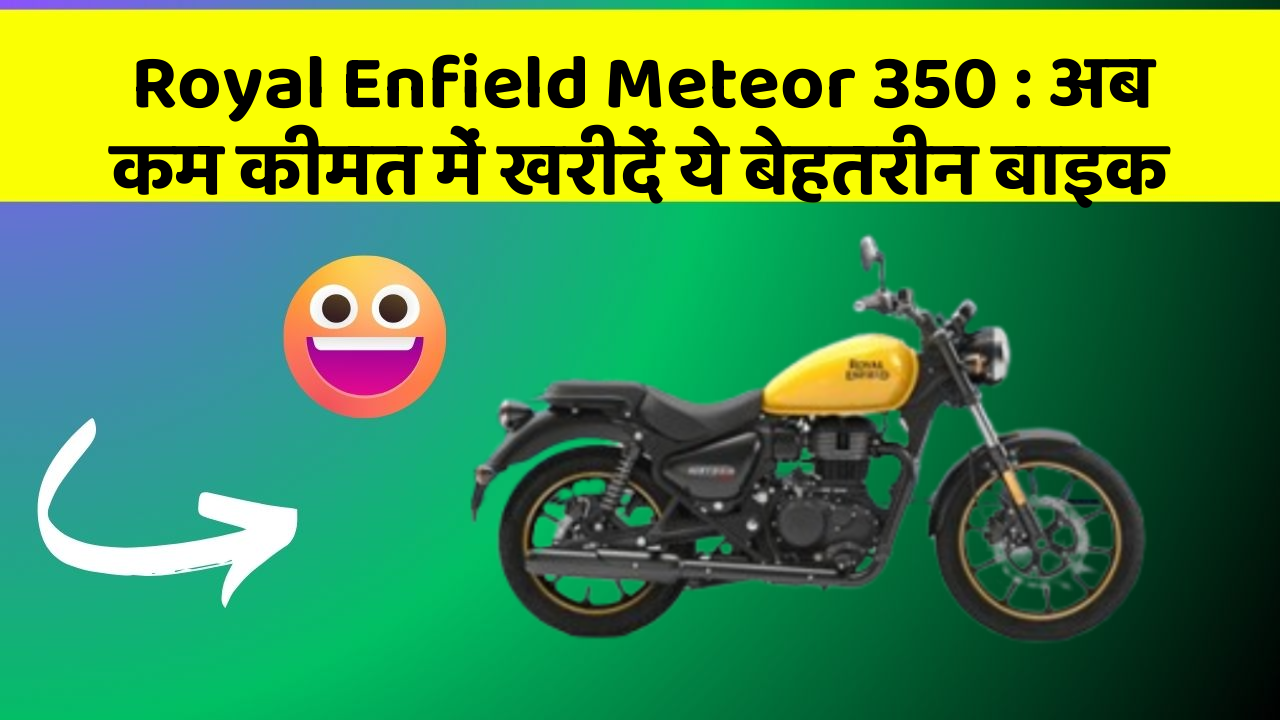 Royal Enfield Meteor 350: अब कम कीमत में खरीदें ये बेहतरीन बाइक