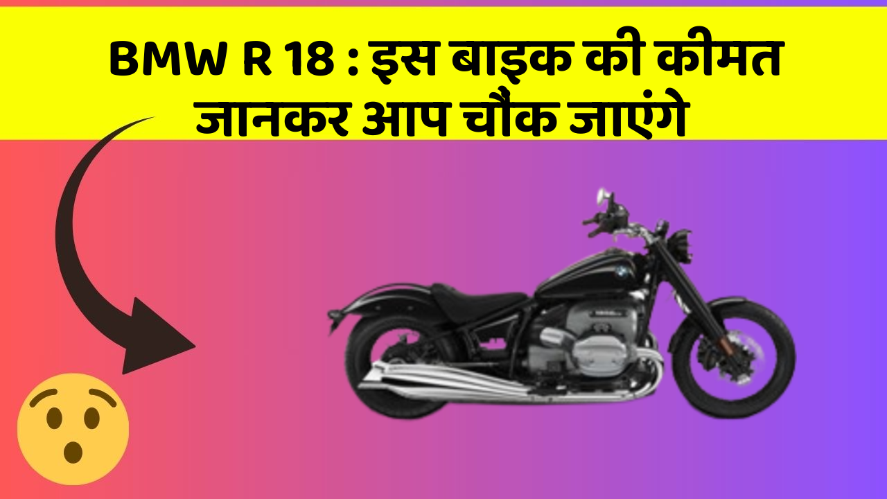 BMW R 18 : इस बाइक की कीमत जानकर आप चौंक जाएंगे