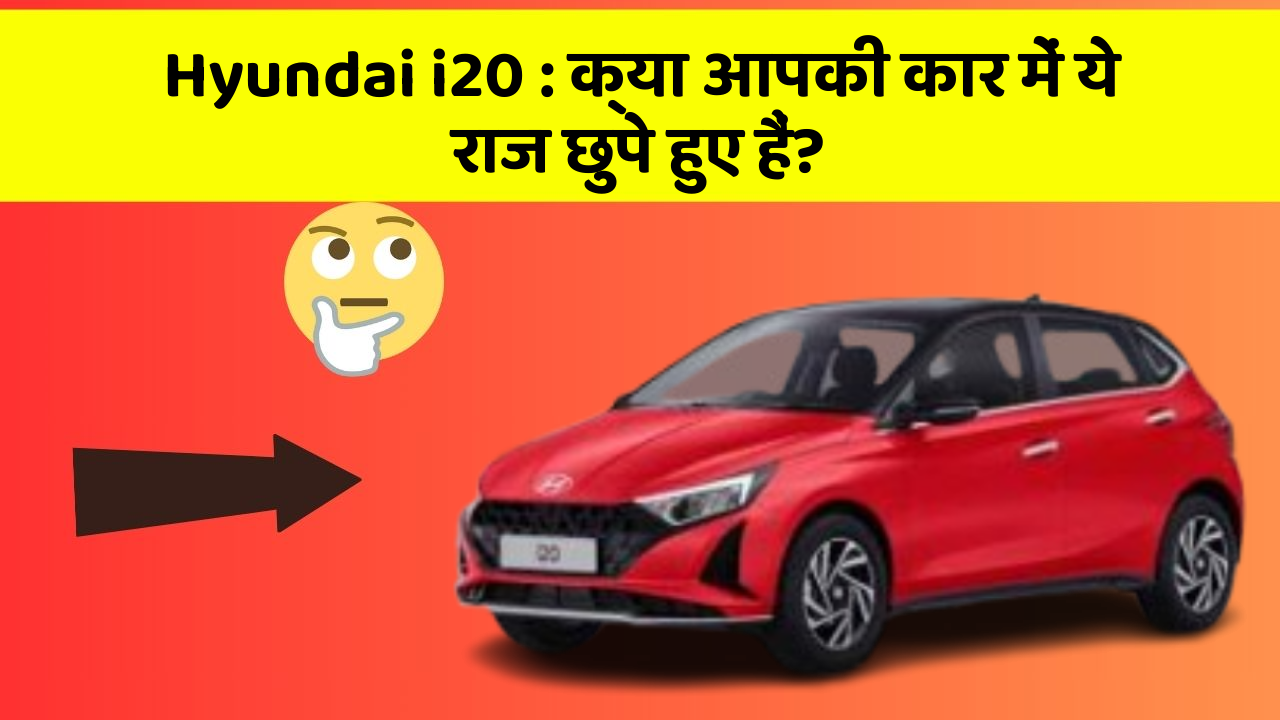Hyundai i20: क्या आपकी कार में ये राज छुपे हुए हैं?