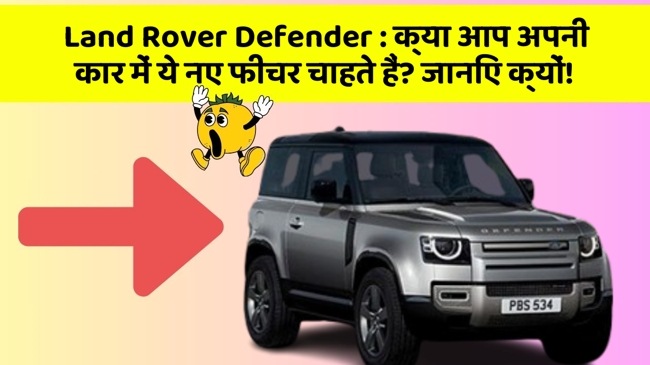 Land Rover Defender : क्या आप अपनी कार में ये नए फीचर चाहते हैं? जानिए क्यों!