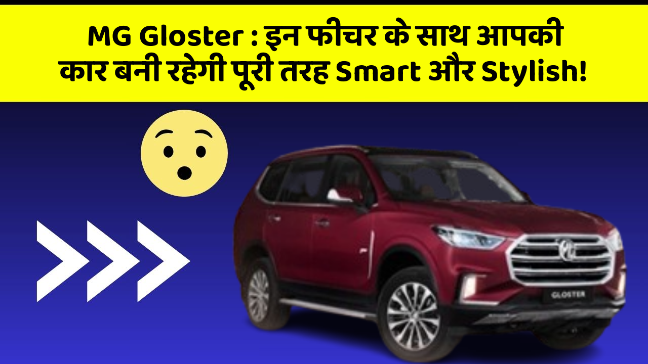 MG Gloster : इन फीचर के साथ आपकी कार बनी रहेगी पूरी तरह Smart और Stylish!