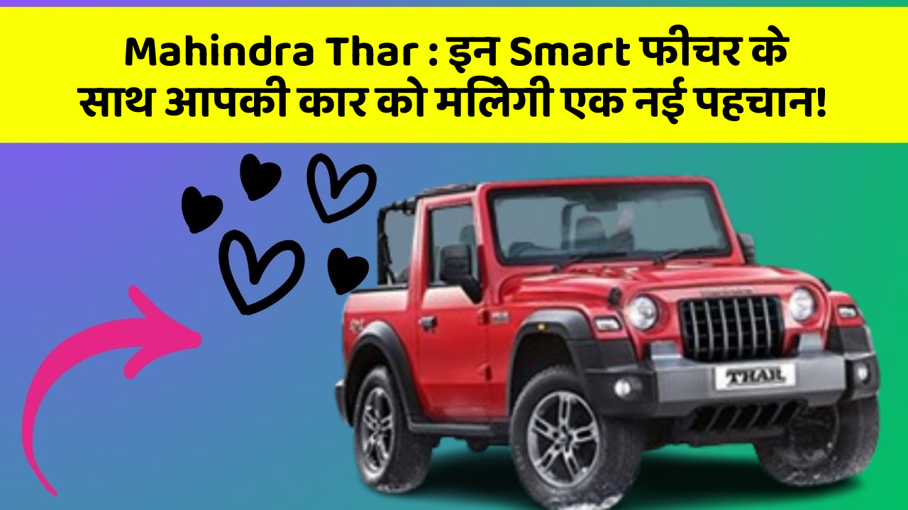 Mahindra Thar : इन Smart फीचर के साथ आपकी कार को मिलेगी एक नई पहचान!