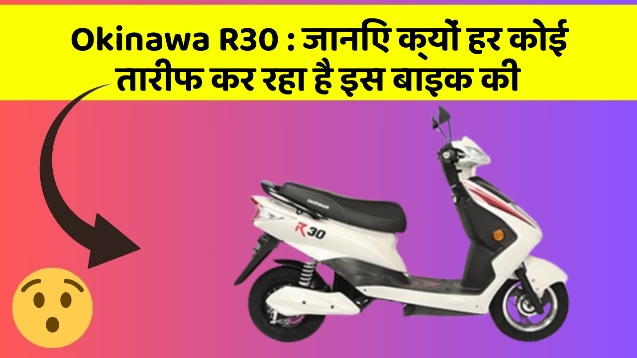 Okinawa R30 : जानिए क्यों हर कोई तारीफ कर रहा है इस बाइक की