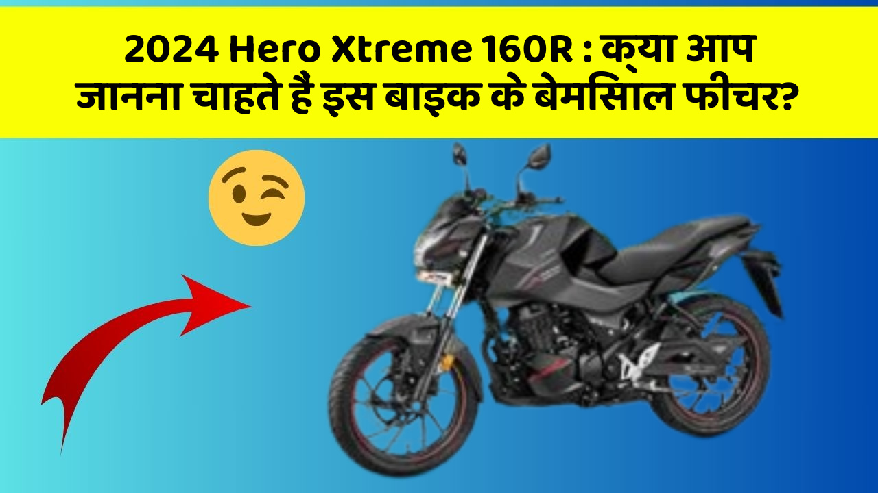 2024 Hero Xtreme 160R: क्या आप जानना चाहते हैं इस बाइक के बेमिसाल फीचर?