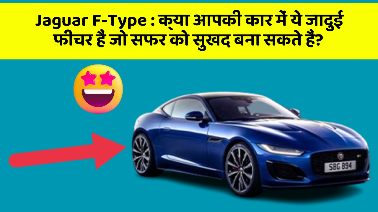 Jaguar F-Type: क्या आपकी कार में ये जादुई फीचर हैं जो सफर को सुखद बना सकते हैं?